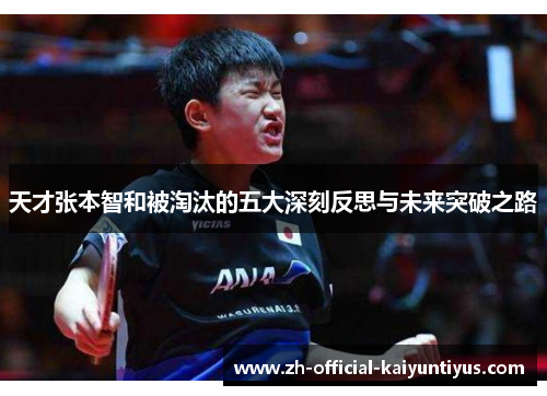 天才张本智和被淘汰的五大深刻反思与未来突破之路 天才张本智和被淘汰的五大深刻反思与未来突破之路