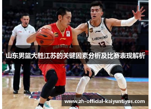 山东男篮大胜江苏的关键因素分析及比赛表现解析