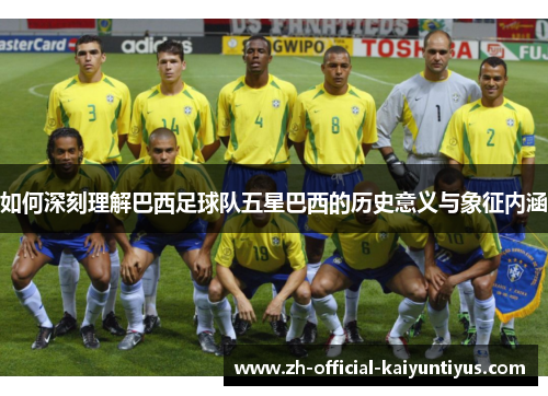 如何深刻理解巴西足球队五星巴西的历史意义与象征内涵