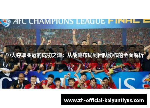 恒大夺取亚冠的成功之道：从战略布局到团队协作的全面解析