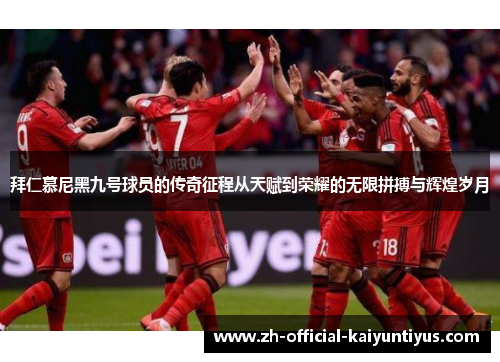 拜仁慕尼黑九号球员的传奇征程从天赋到荣耀的无限拼搏与辉煌岁月