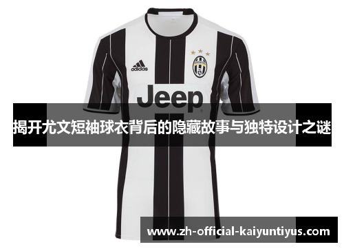 揭开尤文短袖球衣背后的隐藏故事与独特设计之谜