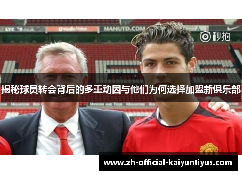 揭秘球员转会背后的多重动因与他们为何选择加盟新俱乐部