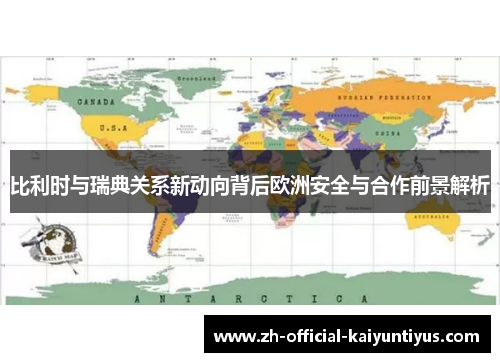 比利时与瑞典关系新动向背后欧洲安全与合作前景解析