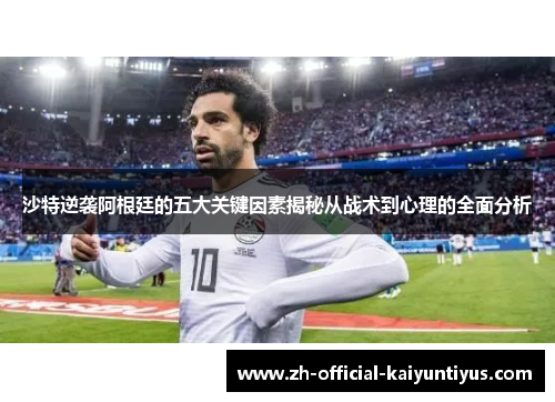 沙特逆袭阿根廷的五大关键因素揭秘从战术到心理的全面分析