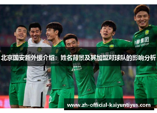 北京国安新外援介绍：姓名背景及其加盟对球队的影响分析