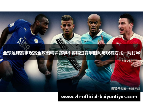 全球足球赛事观赏全攻略精彩赛事不容错过赛事时间与观看方式一网打尽