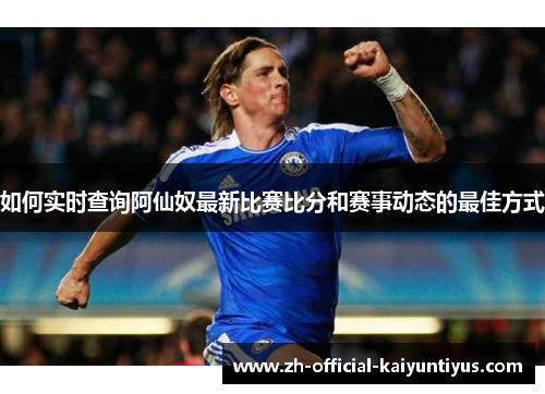 如何实时查询阿仙奴最新比赛比分和赛事动态的最佳方式
