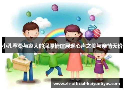 小孔塞桑与家人的深厚情谊展现心声之美与亲情无价