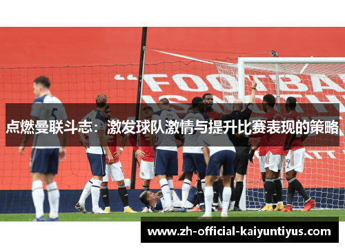 点燃曼联斗志：激发球队激情与提升比赛表现的策略