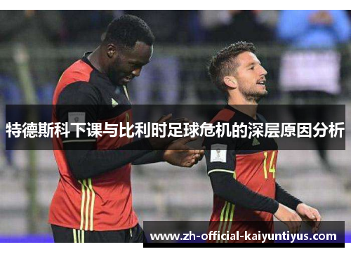 特德斯科下课与比利时足球危机的深层原因分析
