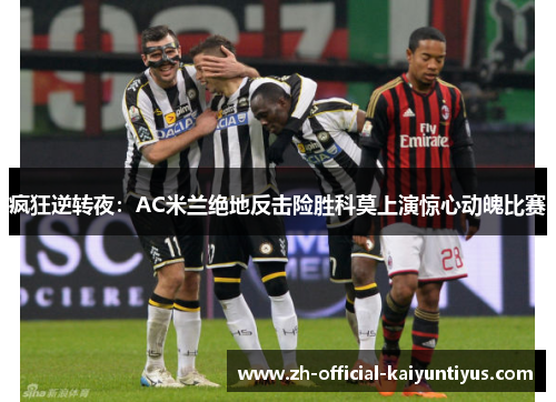 疯狂逆转夜：AC米兰绝地反击险胜科莫上演惊心动魄比赛
