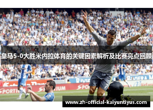 皇马5-0大胜米内拉体育的关键因素解析及比赛亮点回顾