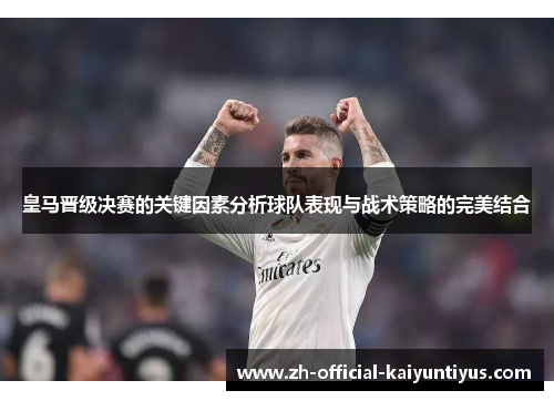 皇马晋级决赛的关键因素分析球队表现与战术策略的完美结合