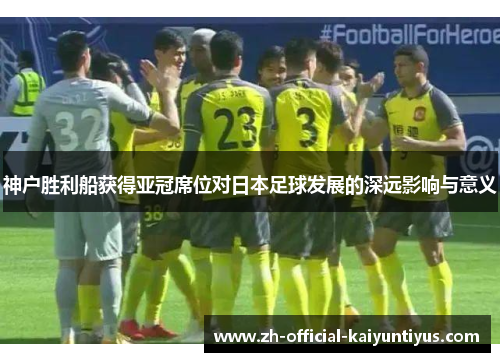 神户胜利船获得亚冠席位对日本足球发展的深远影响与意义