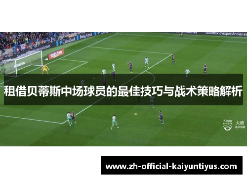 租借贝蒂斯中场球员的最佳技巧与战术策略解析