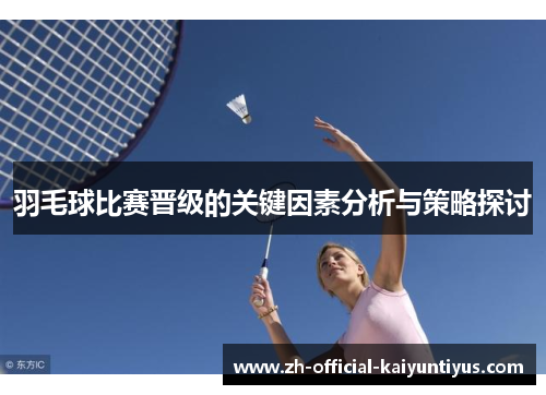 羽毛球比赛晋级的关键因素分析与策略探讨