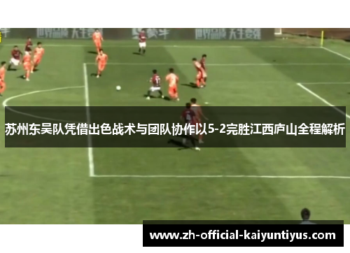 苏州东吴队凭借出色战术与团队协作以5-2完胜江西庐山全程解析
