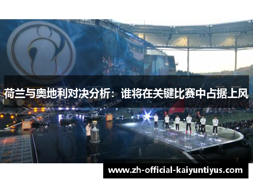 荷兰与奥地利对决分析：谁将在关键比赛中占据上风