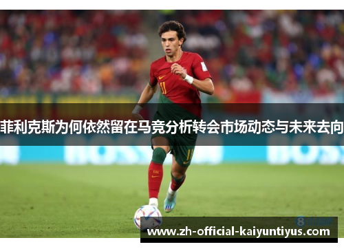 菲利克斯为何依然留在马竞分析转会市场动态与未来去向