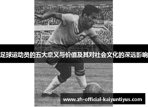 足球运动员的五大意义与价值及其对社会文化的深远影响 足球运动员的五大意义与价值及其对社会文化的深远影响