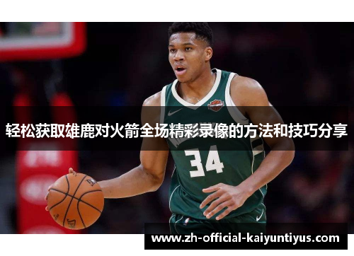 轻松获取雄鹿对火箭全场精彩录像的方法和技巧分享