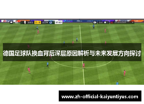 德国足球队换血背后深层原因解析与未来发展方向探讨 德国足球队换血背后深层原因解析与未来发展方向探讨