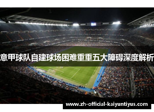 意甲球队自建球场困难重重五大障碍深度解析