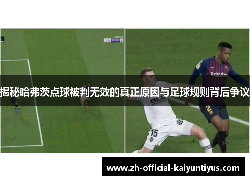 揭秘哈弗茨点球被判无效的真正原因与足球规则背后争议