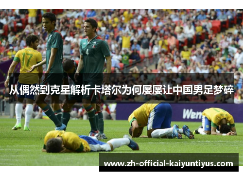 从偶然到克星解析卡塔尔为何屡屡让中国男足梦碎