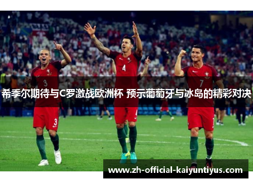 希季尔期待与C罗激战欧洲杯 预示葡萄牙与冰岛的精彩对决 希季尔期待与C罗激战欧洲杯 预示葡萄牙与冰岛的精彩对决