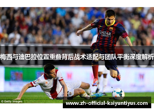 梅西与迪巴拉位置重叠背后战术适配与团队平衡深度解析