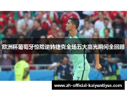 欧洲杯葡萄牙惊险逆转捷克全场五大高光瞬间全回顾 欧洲杯葡萄牙惊险逆转捷克全场五大高光瞬间全回顾