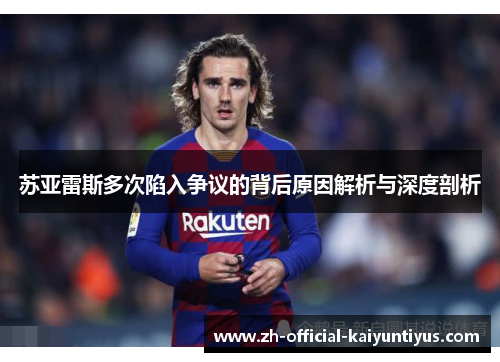 苏亚雷斯多次陷入争议的背后原因解析与深度剖析