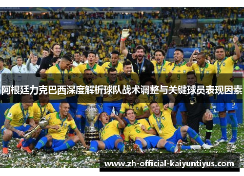 阿根廷力克巴西深度解析球队战术调整与关键球员表现因素 阿根廷力克巴西深度解析球队战术调整与关键球员表现因素