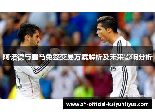 阿诺德与皇马免签交易方案解析及未来影响分析