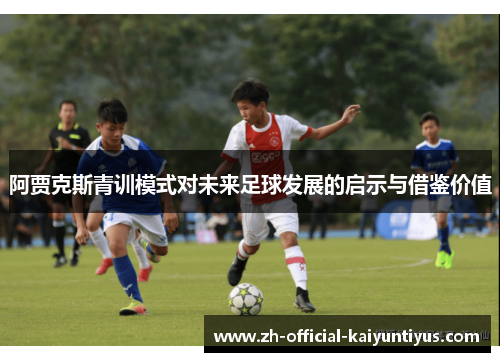 阿贾克斯青训模式对未来足球发展的启示与借鉴价值