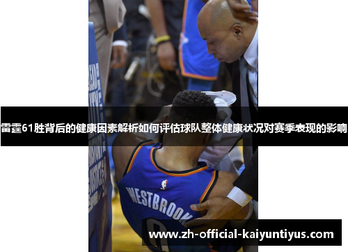 雷霆61胜背后的健康因素解析如何评估球队整体健康状况对赛季表现的影响 雷霆61胜背后的健康因素解析如何评估球队整体健康状况对赛季表现的影响