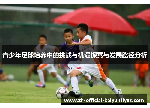 青少年足球培养中的挑战与机遇探索与发展路径分析 青少年足球培养中的挑战与机遇探索与发展路径分析