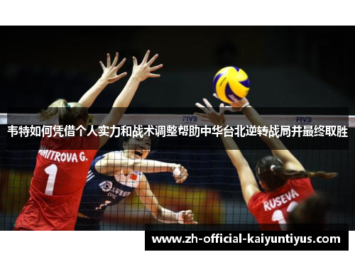 韦特如何凭借个人实力和战术调整帮助中华台北逆转战局并最终取胜 韦特如何凭借个人实力和战术调整帮助中华台北逆转战局并最终取胜