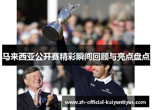 马来西亚公开赛精彩瞬间回顾与亮点盘点 马来西亚公开赛精彩瞬间回顾与亮点盘点