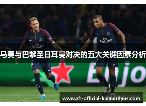 马赛与巴黎圣日耳曼对决的五大关键因素分析 马赛与巴黎圣日耳曼对决的五大关键因素分析