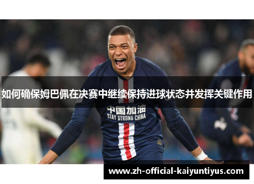 如何确保姆巴佩在决赛中继续保持进球状态并发挥关键作用