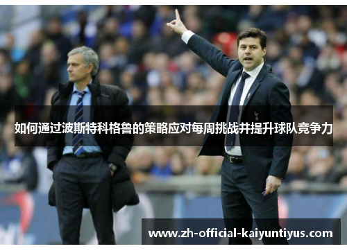如何通过波斯特科格鲁的策略应对每周挑战并提升球队竞争力
