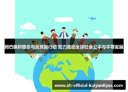 姆巴佩积极参与反贫困行动 助力推动全球社会公平与平等发展