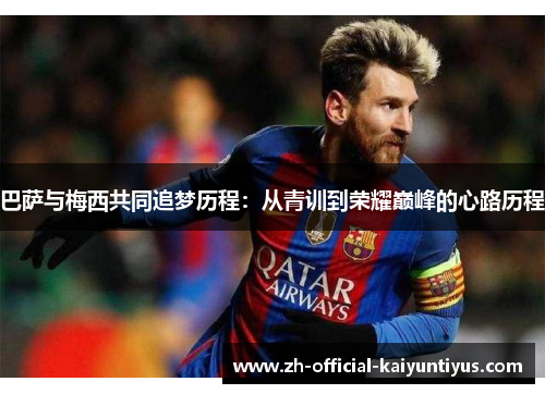 巴萨与梅西共同追梦历程：从青训到荣耀巅峰的心路历程