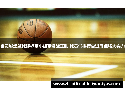 幽灵城堡篮球锦标赛小组赛激战正酣 球员们拼搏奋进展现强大实力