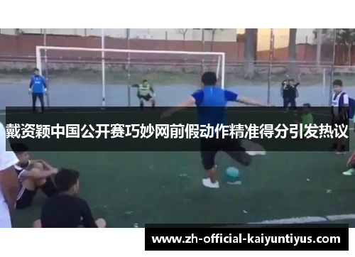 戴资颖中国公开赛巧妙网前假动作精准得分引发热议 戴资颖中国公开赛巧妙网前假动作精准得分引发热议