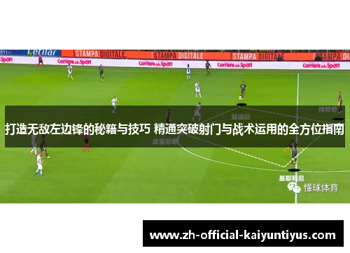 打造无敌左边锋的秘籍与技巧 精通突破射门与战术运用的全方位指南 打造无敌左边锋的秘籍与技巧 精通突破射门与战术运用的全方位指南