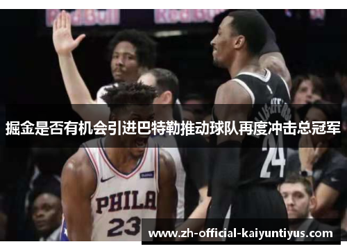 掘金是否有机会引进巴特勒推动球队再度冲击总冠军 掘金是否有机会引进巴特勒推动球队再度冲击总冠军
